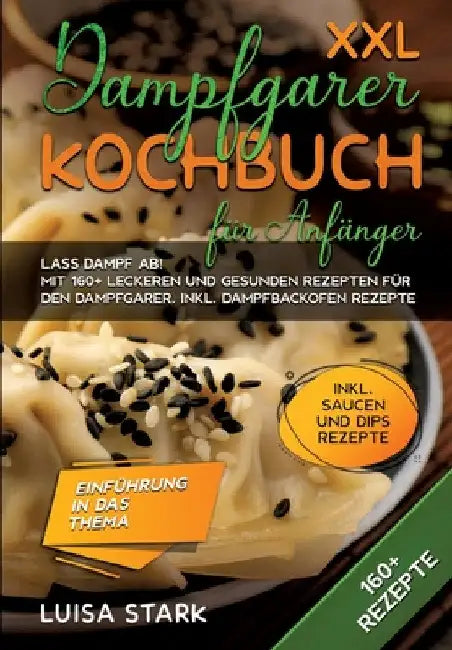 XXL Dampfgarer Kochbuch für Anfänger: Lass Dampf ab! Mit 160+ leckeren und gesunden Rezepten für den Dampfgarer. Inkl. Dampfbackofen Rezepte by Luisa Stark
