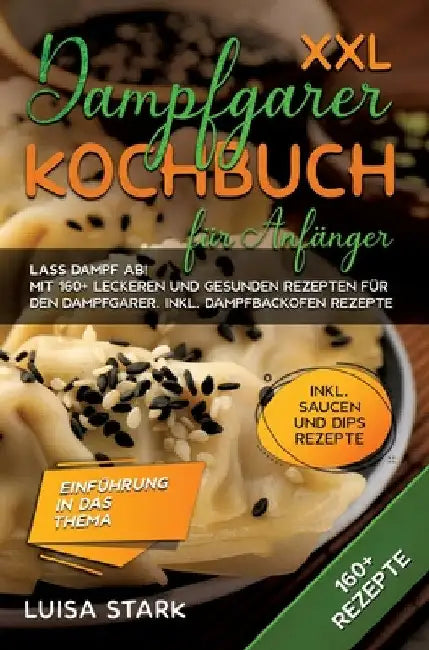XXL Dampfgarer Kochbuch für Anfänger: Lass Dampf ab! Mit 160+ leckeren und gesunden Rezepten für den Dampfgarer. Inkl. Dampfbackofen Rezepte by Luisa Stark