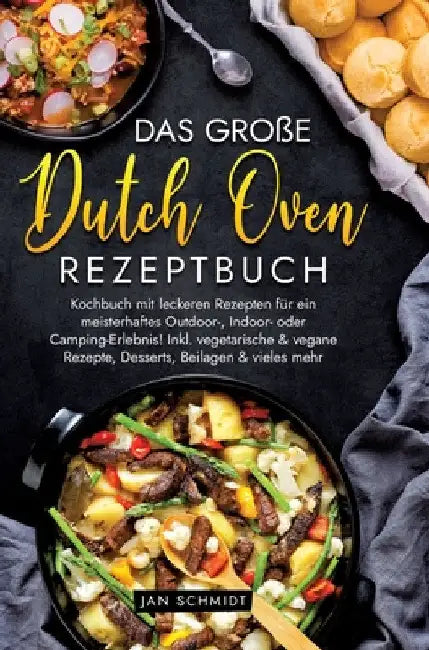 Das große Dutch Oven Rezeptbuch: Kochbuch mit leckeren Rezepten für ein meisterhaftes Outdoor-, Indoor- oder Camping-Erlebnis! Inkl. vegetarische & ve by Jan Schmidt