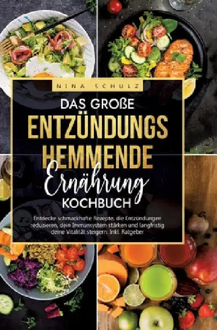 Das große Entzündungshemmende Ernährung Kochbuch: Entdecke schmackhafte Rezepte, die Entzündungen reduzieren, dein Immunsystem stärken und langfristig by Nina Schulz