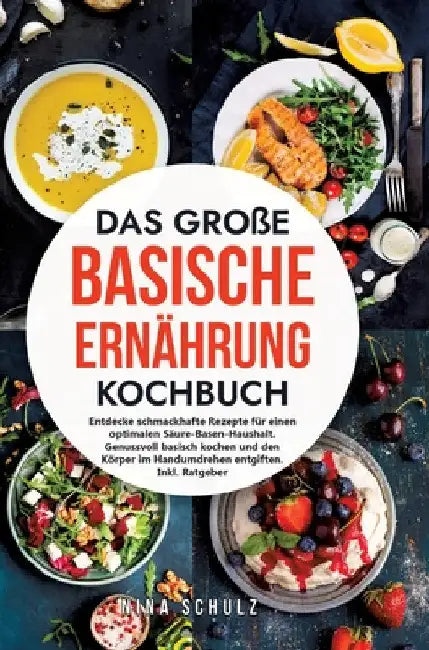 Das große Basische Ernährung Kochbuch: Entdecke schmackhafte Rezepte für einen optimalen Säure-Basen-Haushalt. Genussvoll basisch kochen und den Körpe by Nina Schulz