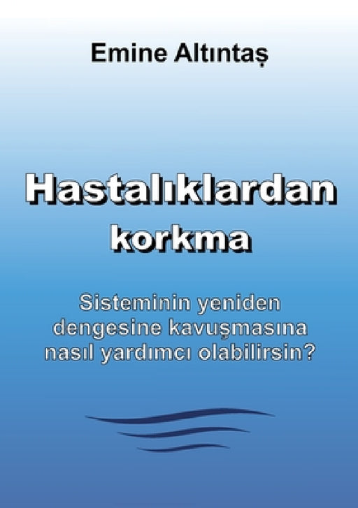 Hastalıklardan korkma - Bu kitap: "Keine Angst vor Krankheiten" kitabının Türkçe cevirisidir: Sisteminin yeniden dengesine kavuşma by Emine Altintas