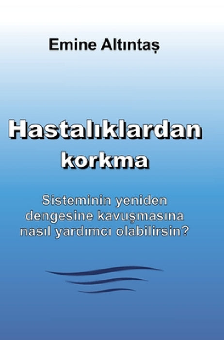 Hastalıklardan korkma - Bu kitap: "Keine Angst vor Krankheiten" kitabının Türkçe cevirisidir: Sisteminin yeniden dengesine kavuşma by Emine Altintas