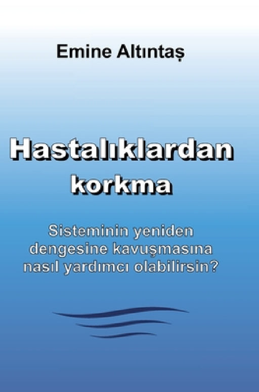 Hastalıklardan korkma - Bu kitap: "Keine Angst vor Krankheiten" kitabının Türkçe cevirisidir: Sisteminin yeniden dengesine kavuşma by Emine Altintas