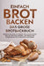 Einfach Brot Backen - Das große Brotbackbuch: Einfache und köstliche Rezepte für hausgemachtes Brot mit Hefe und Sauerteig. Von herzhaften Klassikern by Sarah Müller
