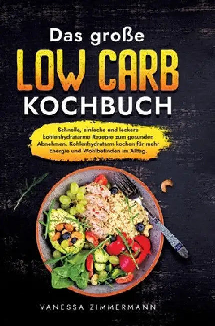 Das große Low Carb Kochbuch: Schnelle, einfache und leckere kohlenhydratarme Rezepte zum gesunden Abnehmen. Kohlenhydratarm kochen für mehr Energie un by Vanessa Zimmermann