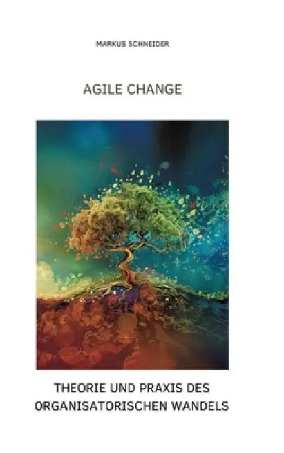 Agile Change: Theorie und Praxis des organisatorischen Wandels by Markus Schneider