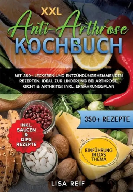 XXL Anti-Arthrose Kochbuch: Mit 350+ leckeren und entzündungshemmenden Rezepten. Ideal zur Linderung bei Arthrose, Gicht & Arthritis! Inkl. Ernähr by Lisa Reif