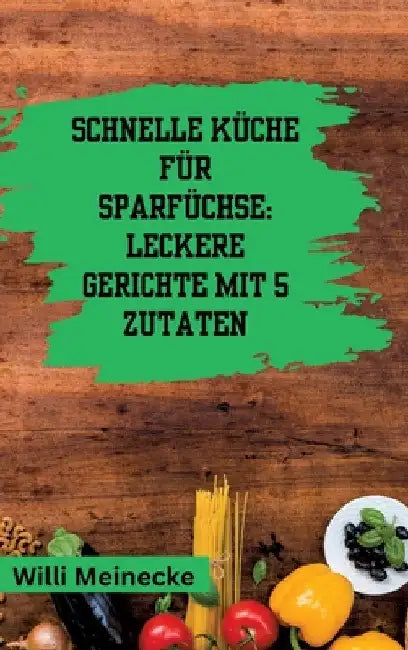 Schnelle Küche für Sparfüchse: Leckere Gerichte mit 5 Zutaten by Willi Meinecke