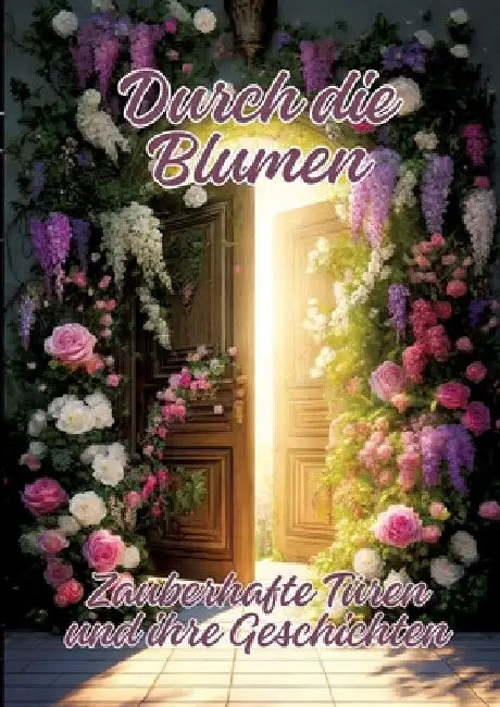 Durch die Blumen: Zauberhafte Türen und ihre Geschichten by Ela Artjoy