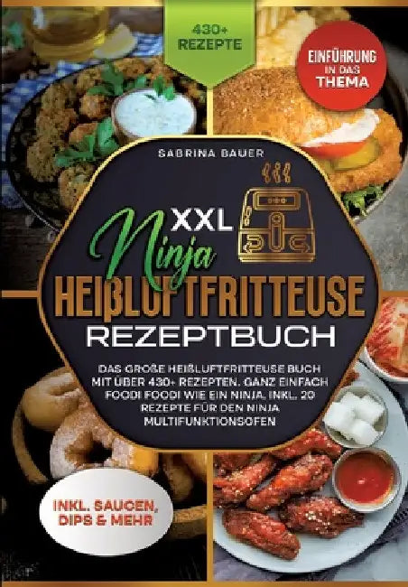 XXL Ninja Heißluftfritteuse Rezeptbuch: Das große Heißluftfritteuse Buch mit über 430+ Rezepten. Ganz einfach Foodi Foodi wie ein Ninja. Inkl. 20 Reze by Sabrina Bauer