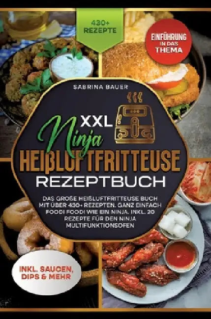 XXL Ninja Heißluftfritteuse Rezeptbuch: Das große Heißluftfritteuse Buch mit über 430+ Rezepten. Ganz einfach Foodi Foodi wie ein Ninja. Inkl. 20 Reze by Sabrina Bauer