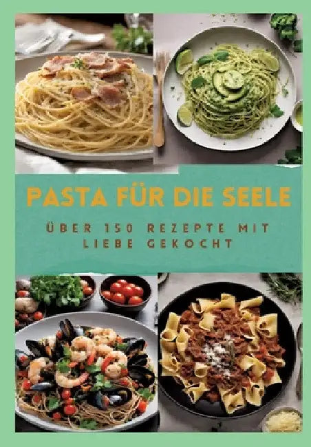 Pasta Für Die Seele: ÜBER 150 REZEPTE MIT LIEBE GEKOCHT: Meisterhafte italienische Pasta-Rezepte für Anfänger und Fortgeschrittene: Von her by Sabine Müller