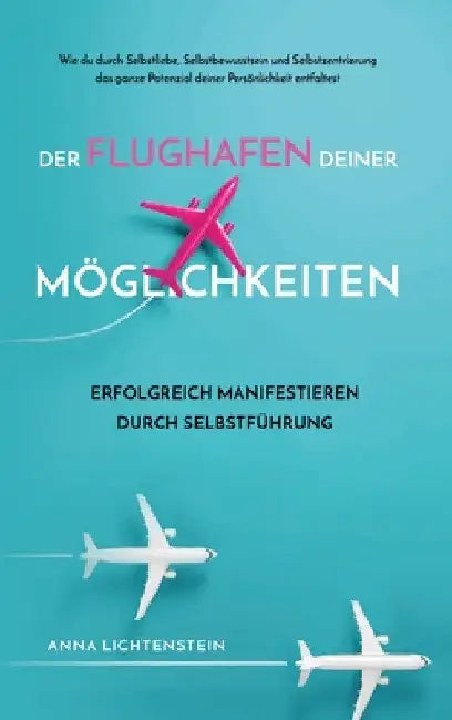 Der Flughafen deiner Möglichkeiten Erfolgreich manifestieren durch Selbstführung: Wie du durch Selbstliebe, Selbstbewusstsein und Selbstzentrierung da by Anna Lichtenstein