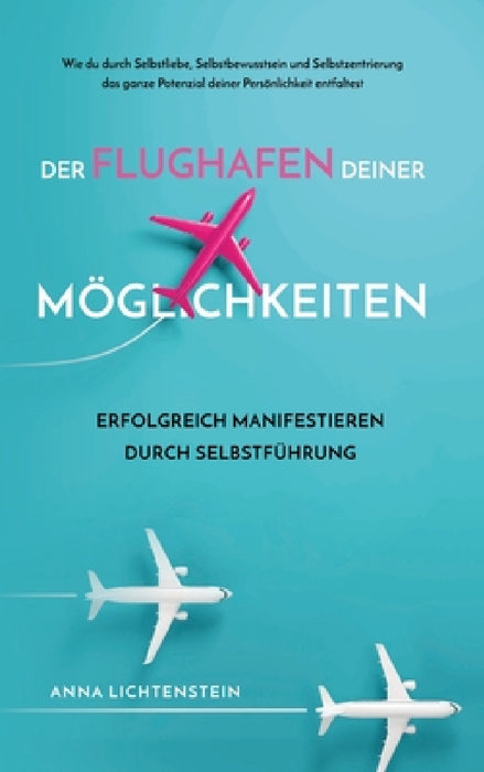Der Flughafen deiner Möglichkeiten Erfolgreich manifestieren durch Selbstführung: Wie du durch Selbstliebe, Selbstbewusstsein und Selbstzentrierung da by Anna Lichtenstein