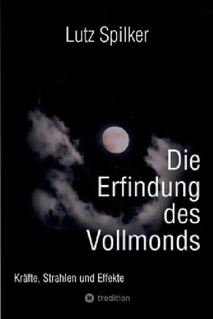 Die Erfindung des Vollmonds: Kräfte, Strahlen und Effekte by Lutz Spilker