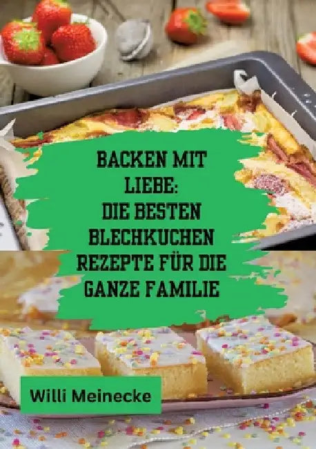 Backen mit Liebe: Die besten Blechkuchen Rezepte für die ganze Familie: Mit über 112 Rezepten by Willi Meinecke