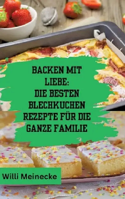 Backen mit Liebe: Die besten Blechkuchen Rezepte für die ganze Familie: Mit über 112 Rezepten by Willi Meinecke