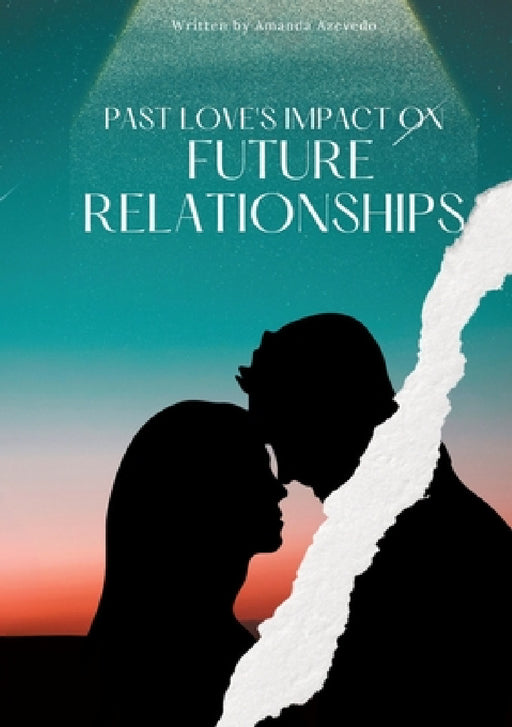 Past Love's Impact on Future Relationships by Amanda Azevedo