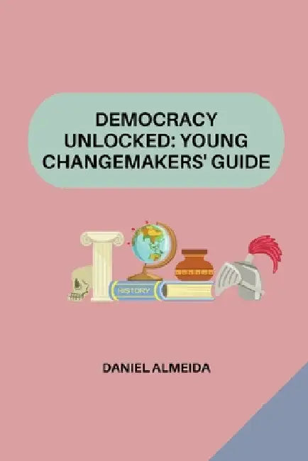 Democracy Unlocked: Young Changemakers' Guide by Daniel Almeida