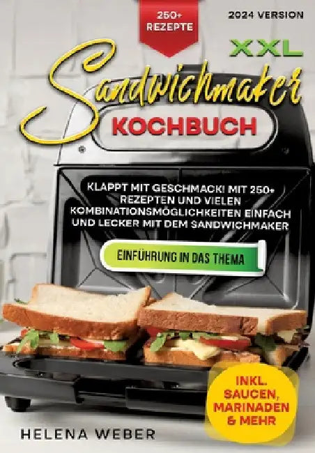 XXL Sandwichmaker Kochbuch: Klappt mit Geschmack! Mit 250+ Rezepten und vielen Kombinationsmöglichkeiten einfach und lecker mit dem Sandwichmaker by Helena Weber