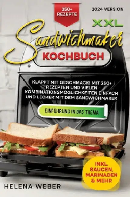 XXL Sandwichmaker Kochbuch: Klappt mit Geschmack! Mit 250+ Rezepten und vielen Kombinationsmöglichkeiten einfach und lecker mit dem Sandwichmaker by Helena Weber