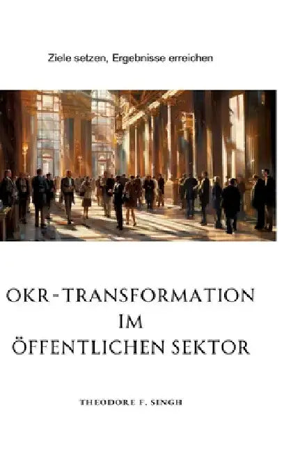 OKR-Transformation im öffentlichen Sektor: Ziele setzen, Ergebnisse erreichen by Theodore F. Singh
