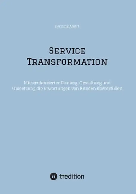 Service Transformation: Mit strukturierter Planung, Gestaltung und Umsetzung die Erwartungen von Kunden übererfüllen by Henning Ahlert
