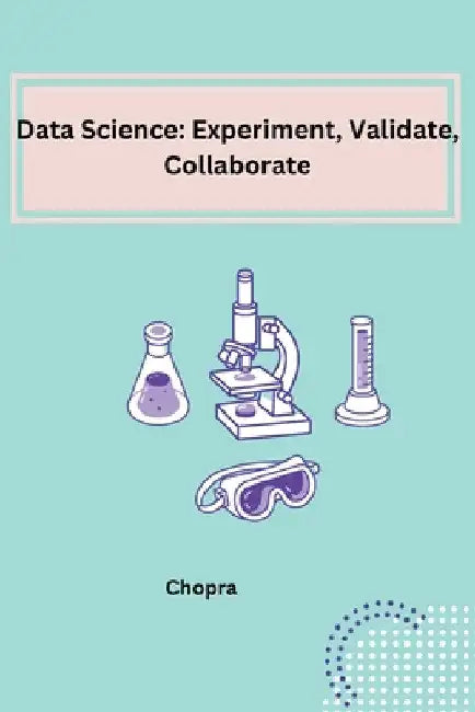 Data Science: Experiment, Validate, Collaborate by Shobha Srinivasan Chopra
