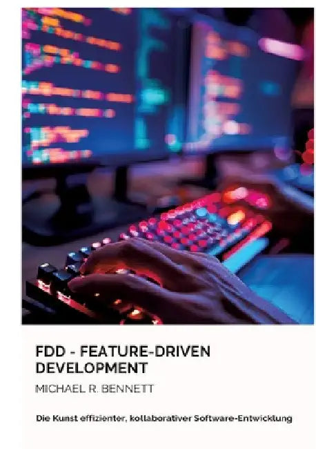 FDD - Feature-Driven Development: Die Kunst effizienter, kollaborativer Software-Entwicklung by Michael R. Bennett