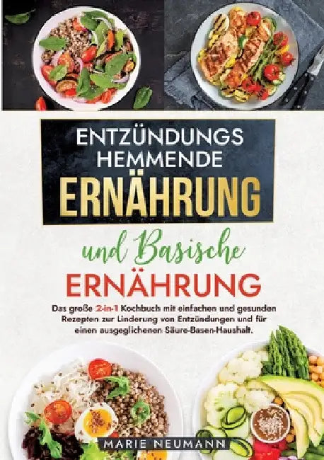 Entzündungshemmende Ernährung und Basische Ernährung: Das große 2-in-1 Kochbuch mit einfachen und gesunden Rezepten zur Linderung von Entzündungen und by Marie Neumann