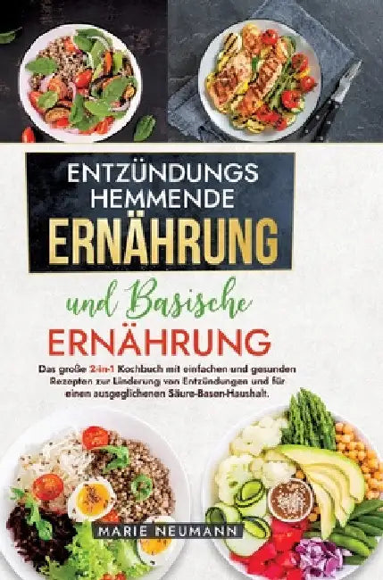 Entzündungshemmende Ernährung und Basische Ernährung: Das große 2-in-1 Kochbuch mit einfachen und gesunden Rezepten zur Linderung von Entzündungen und by Marie Neumann