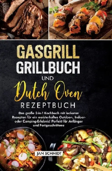 Gasgrill Grillbuch und Dutch Oven Rezeptbuch: Das große 2-in-1 Kochbuch mit leckeren Rezepten für ein meisterhaftes Outdoor-, Indoor- oder Camping-Erl by Jan Schmidt