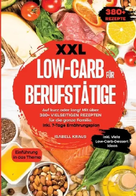 XXL Low-Carb für Berufstätige: Auf kurz oder lang! Mit über 380+ vielseitigen Rezepten für die ganze Familie. Inkl. 7-Tage Ernährungsplan by Isabell Kraus