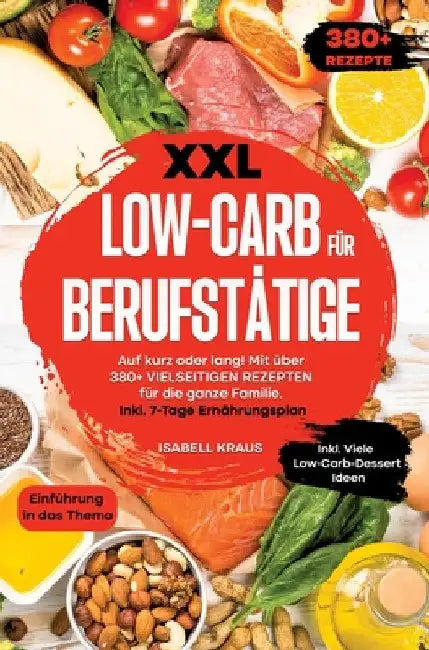 XXL Low-Carb für Berufstätige: Auf kurz oder lang! Mit über 380+ vielseitigen Rezepten für die ganze Familie. Inkl. 7-Tage Ernährungsplan by Isabell Kraus