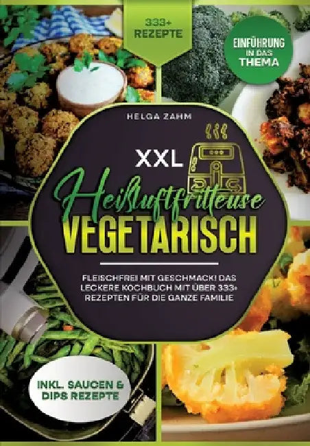 XXL Heißluftfritteuse Kochbuch Vegetarisch: Fleischfrei mit Geschmack! Mit über 333+ Rezepten einfach und gesund frittieren by Helga Frei