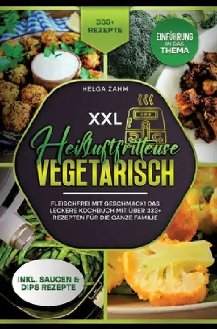 XXL Heißluftfritteuse Kochbuch Vegetarisch: Fleischfrei mit Geschmack! Mit über 333+ Rezepten einfach und gesund frittieren by Helga Frei