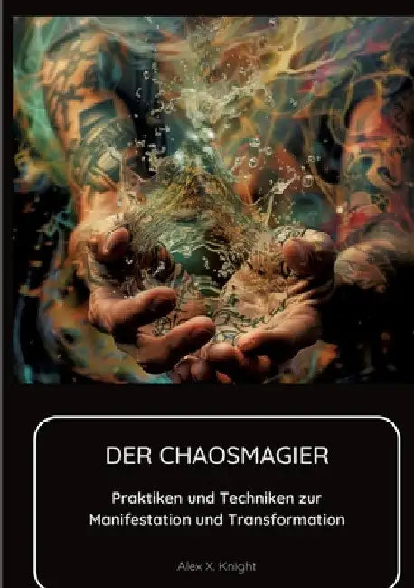 Der Chaosmagier: Praktiken und Techniken zur Manifestation und Transformation by Alex X. Knight