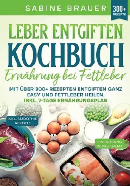 Leber entgiften Kochbuch - Ernährung bei Fettleber: Mit über 300+ Rezepten entgiften ganz easy und Fettleber heilen. Inkl. 7-Tage Ernährungsplan by Sabine Brauer