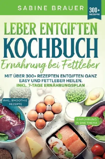 Leber entgiften Kochbuch - Ernährung bei Fettleber: Mit über 300+ Rezepten entgiften ganz easy und Fettleber heilen. Inkl. 7-Tage Ernährungsplan by Sabine Brauer