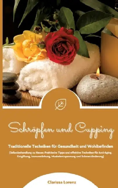 Schröpfen und Cupping: Traditionelle Techniken für Gesundheit und Wohlbefinden (Praktische Tipps & effektive Techniken für Anti-Aging, Entgif by Clarissa Lorenz