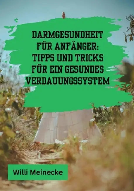 Darmgesundheit für Anfänger: Tipps und Tricks für ein gesundes Verdauungssystem: Mit 100 leckeren Rezepten. by Willi Meinecke