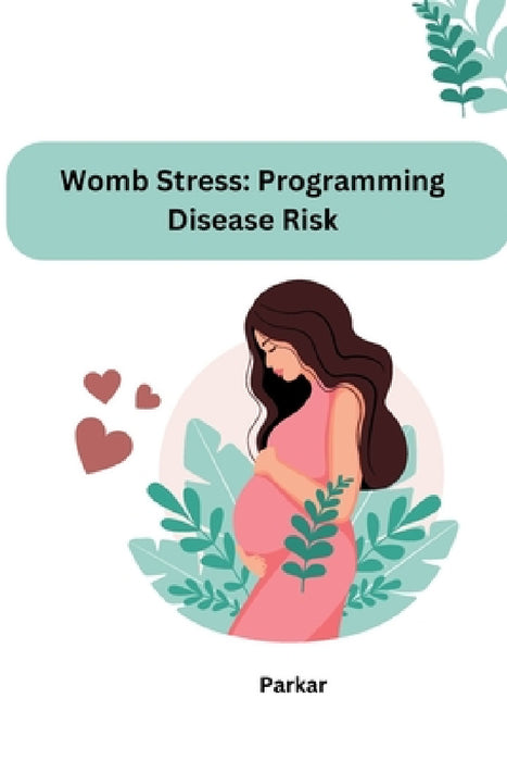 Womb Stress: Programming Disease Risk by Parkar