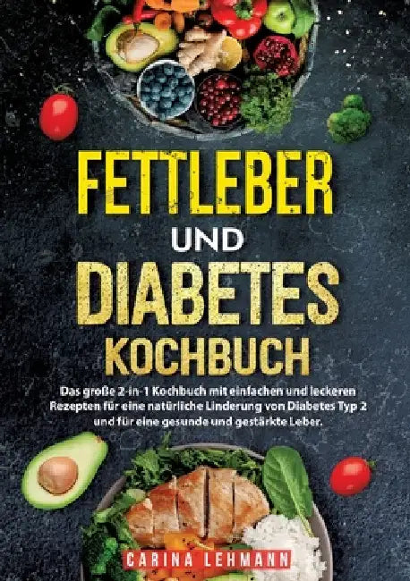 Fettleber und Diabetes Kochbuch: Das große 2-in-1 Kochbuch mit einfachen und leckeren Rezepten für eine natürliche Linderung von Diabetes Typ 2 und fü by Carina Lehmann