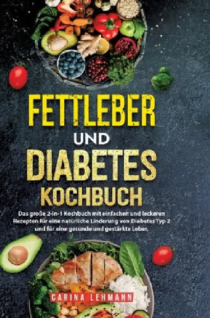 Fettleber und Diabetes Kochbuch: Das große 2-in-1 Kochbuch mit einfachen und leckeren Rezepten für eine natürliche Linderung von Diabetes Typ 2 und fü by Carina Lehmann
