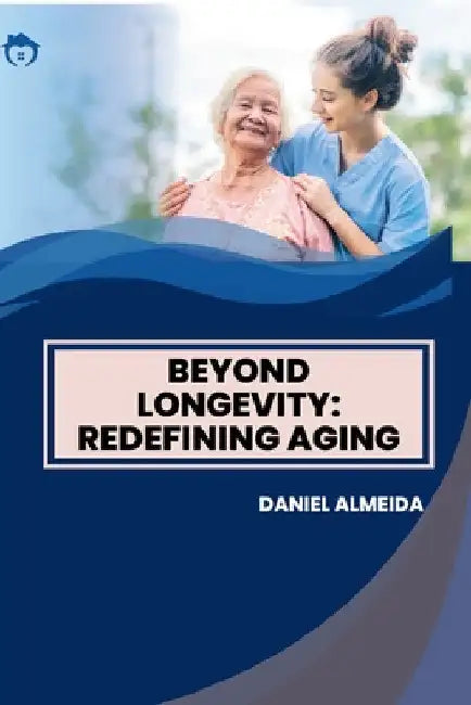 Beyond Longevity: Redefining Aging by Daniel Almeida