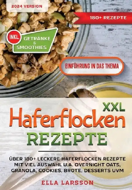 XXL Haferflocken Rezepte: Über 180+ leckere Haferflocken Rezepte mit viel Auswahl u.a. Overnight Oats, Granola, Cookies, Brote, Desserts uvm. by Ella Larsson