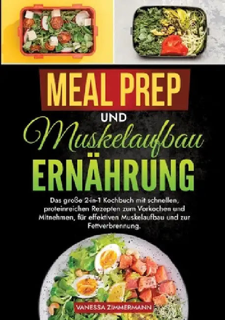 Meal Prep und Muskelaufbau Ernährung: Das große 2-in-1 Kochbuch mit schnellen, proteinreichen Rezepten zum Vorkochen und Mitnehmen, für effektiven Mus by Vanessa Zimmermann