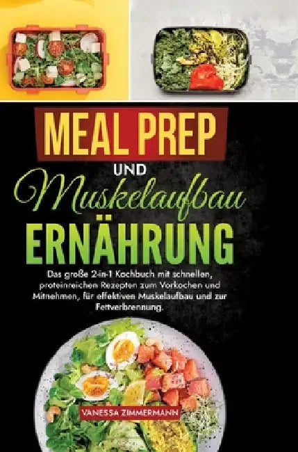 Meal Prep und Muskelaufbau Ernährung: Das große 2-in-1 Kochbuch mit schnellen, proteinreichen Rezepten zum Vorkochen und Mitnehmen, für effektiven Mus by Vanessa Zimmermann