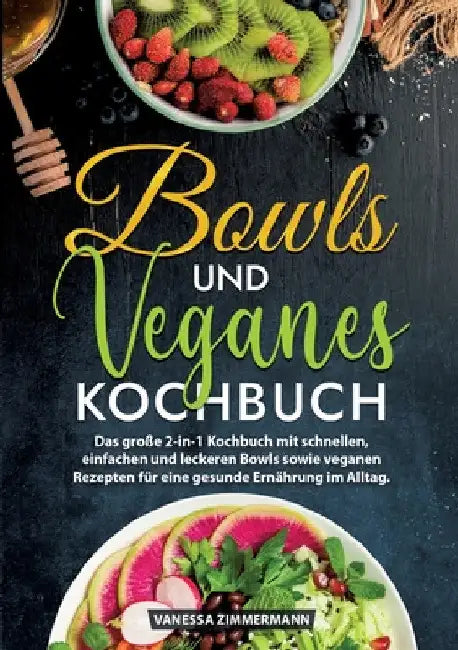 Bowls und Veganes Kochbuch: Das große 2-in-1 Kochbuch mit schnellen, einfachen und leckeren Bowls sowie veganen Rezepten für eine gesunde Ernährung im by Vanessa Zimmermann